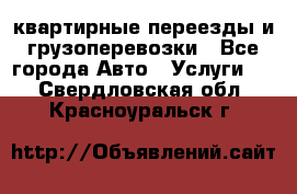 квартирные переезды и грузоперевозки - Все города Авто » Услуги   . Свердловская обл.,Красноуральск г.